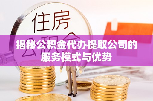 头屋揭秘公积金代办提取公司的服务模式与优势
