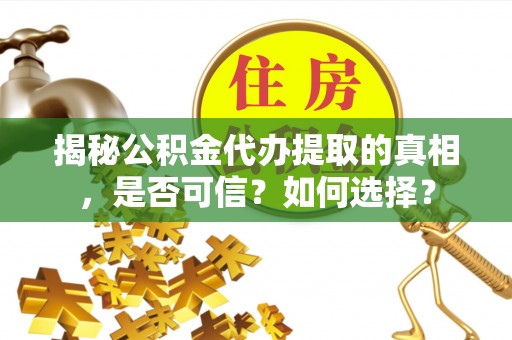 头屋揭秘公积金代办提取的真相，是否可信？如何选择？