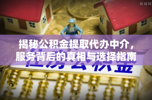 头屋揭秘公积金提取代办中介，服务背后的真相与选择指南