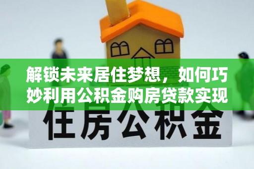 头屋解锁未来居住梦想，如何巧妙利用公积金购房贷款实现房产投资