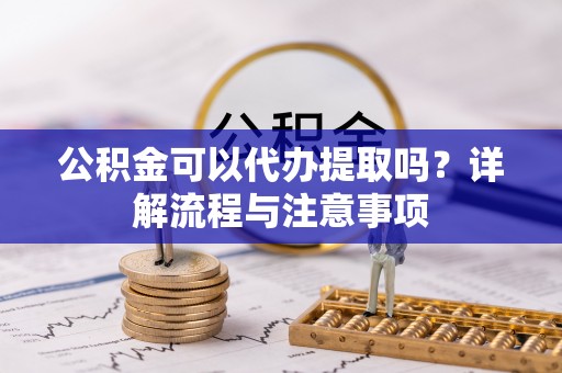 头屋公积金可以代办提取吗？详解流程与注意事项