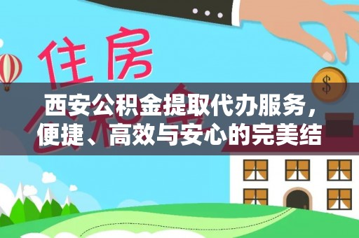 头屋西安公积金提取代办服务，便捷、高效与安心的完美结合