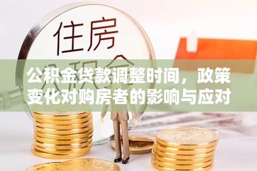 头屋公积金贷款调整时间，政策变化对购房者的影响与应对策略