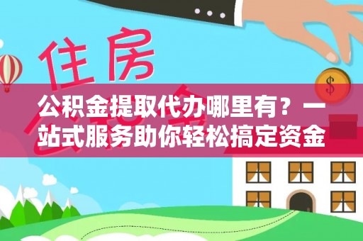 头屋公积金提取代办哪里有？一站式服务助你轻松搞定资金难题