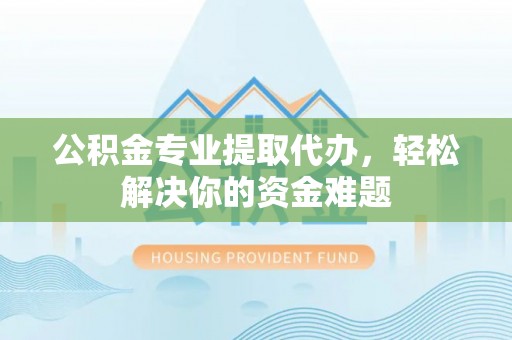 头屋公积金专业提取代办，轻松解决你的资金难题