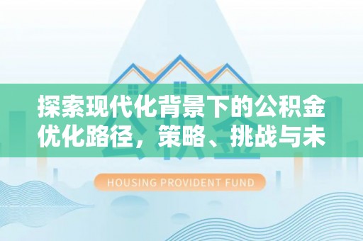 头屋探索现代化背景下的公积金优化路径，策略、挑战与未来展望
