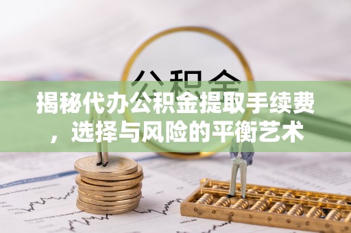 头屋揭秘代办公积金提取手续费，选择与风险的平衡艺术