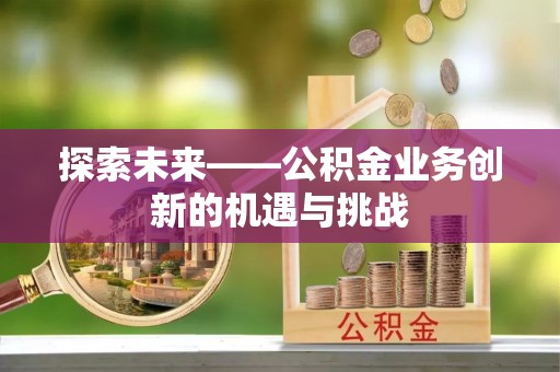 头屋探索未来——公积金业务创新的机遇与挑战