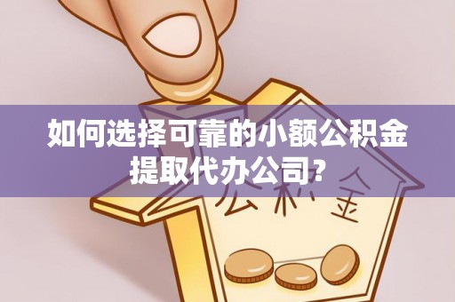 头屋如何选择可靠的小额公积金提取代办公司？
