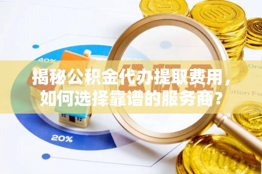 头屋揭秘公积金代办提取费用，如何选择靠谱的服务商？