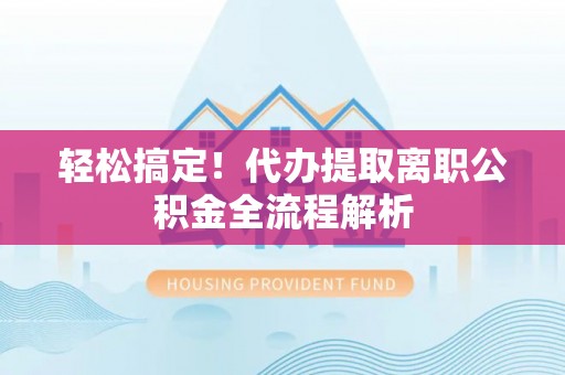 头屋轻松搞定！代办提取离职公积金全流程解析