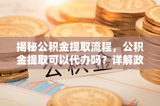头屋揭秘公积金提取流程，公积金提取可以代办吗？详解政策与实操技巧