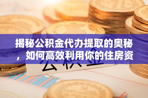 头屋揭秘公积金代办提取的奥秘，如何高效利用你的住房资金