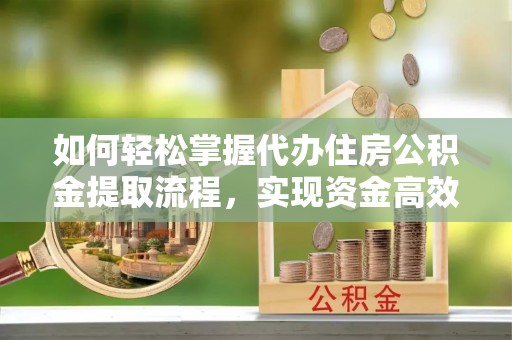 头屋如何轻松掌握代办住房公积金提取流程，实现资金高效利用