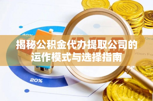 头屋揭秘公积金代办提取公司的运作模式与选择指南