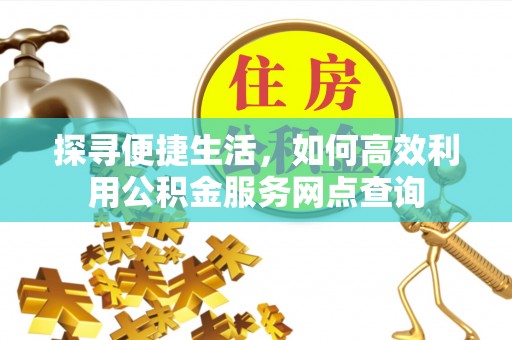 头屋探寻便捷生活，如何高效利用公积金服务网点查询