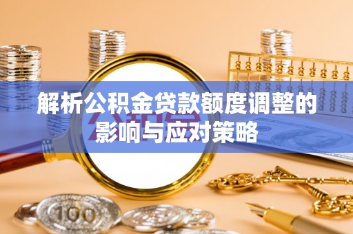 头屋解析公积金贷款额度调整的影响与应对策略