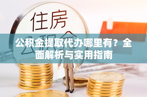头屋公积金提取代办哪里有？全面解析与实用指南