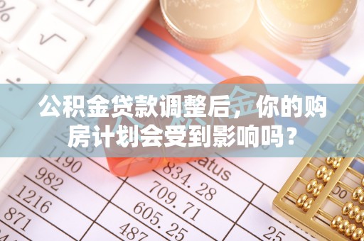 头屋公积金贷款调整后，你的购房计划会受到影响吗？
