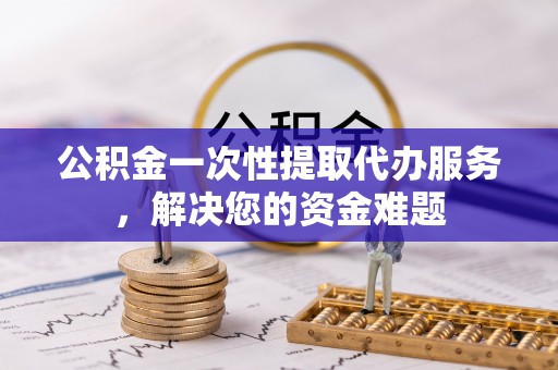 头屋公积金一次性提取代办服务，解决您的资金难题