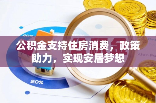 头屋公积金支持住房消费，政策助力，实现安居梦想