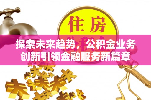 头屋探索未来趋势，公积金业务创新引领金融服务新篇章