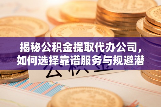 头屋揭秘公积金提取代办公司，如何选择靠谱服务与规避潜在风险