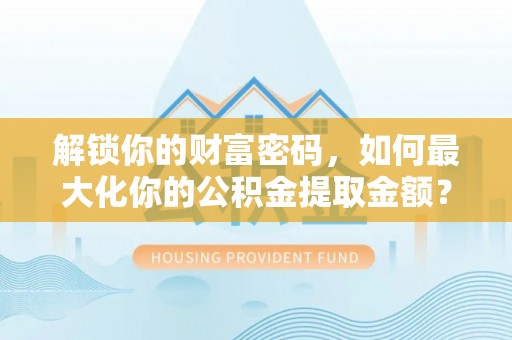 头屋解锁你的财富密码，如何最大化你的公积金提取金额？