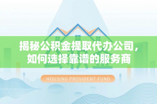 头屋揭秘公积金提取代办公司，如何选择靠谱的服务商
