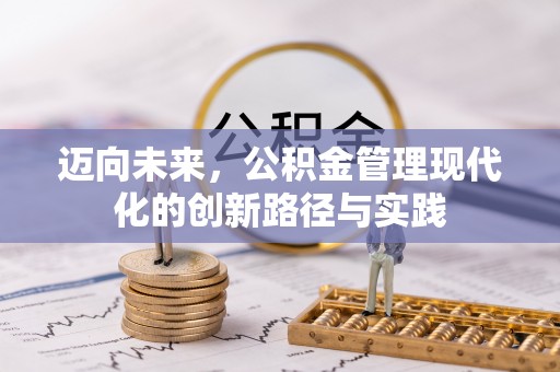 头屋迈向未来，公积金管理现代化的创新路径与实践