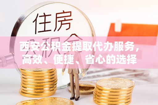 头屋西安公积金提取代办服务，高效、便捷、省心的选择