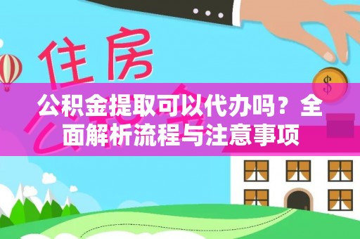 头屋公积金提取可以代办吗？全面解析流程与注意事项