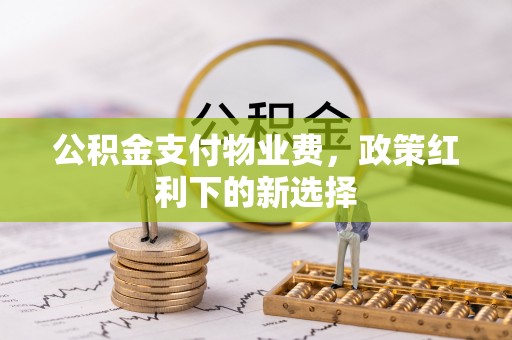 头屋公积金支付物业费，政策红利下的新选择