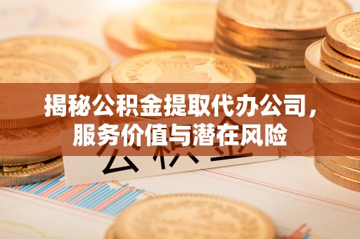 头屋揭秘公积金提取代办公司，服务价值与潜在风险