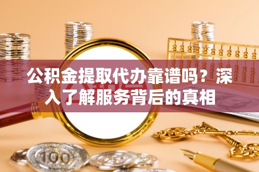 头屋公积金提取代办靠谱吗？深入了解服务背后的真相