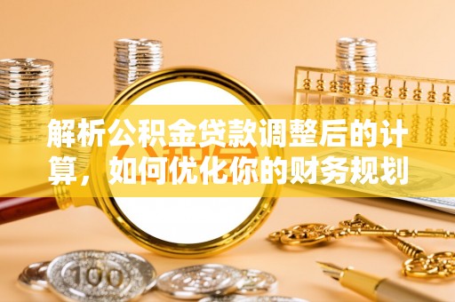头屋解析公积金贷款调整后的计算，如何优化你的财务规划