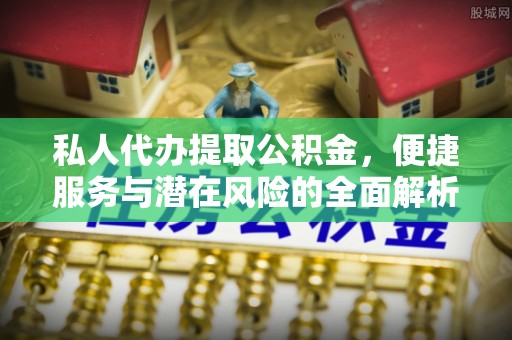 头屋私人代办提取公积金，便捷服务与潜在风险的全面解析