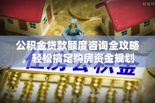 头屋公积金贷款额度咨询全攻略，轻松搞定购房资金规划