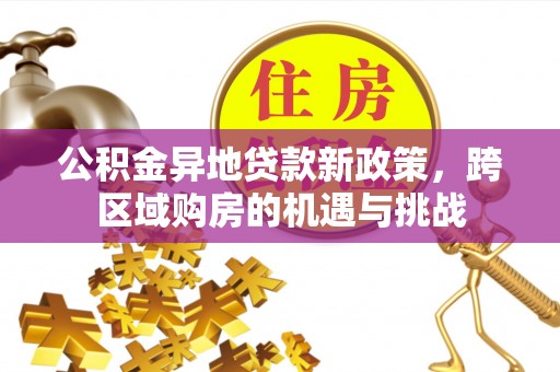 头屋公积金异地贷款新政策，跨区域购房的机遇与挑战