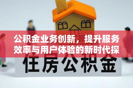 头屋公积金业务创新，提升服务效率与用户体验的新时代探索