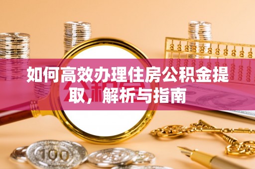 头屋如何高效办理住房公积金提取，解析与指南