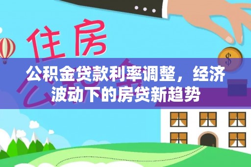 头屋公积金贷款利率调整，经济波动下的房贷新趋势