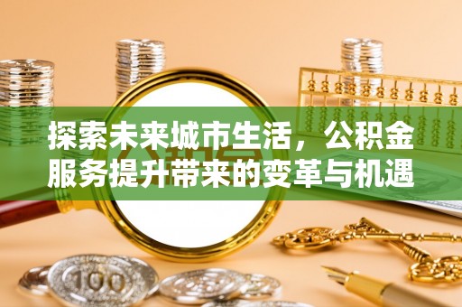 头屋探索未来城市生活，公积金服务提升带来的变革与机遇