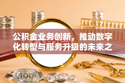 头屋公积金业务创新，推动数字化转型与服务升级的未来之路