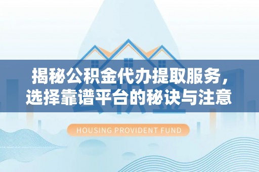 头屋揭秘公积金代办提取服务，选择靠谱平台的秘诀与注意事项