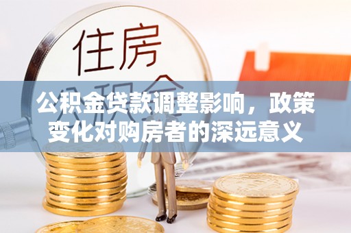 头屋公积金贷款调整影响，政策变化对购房者的深远意义