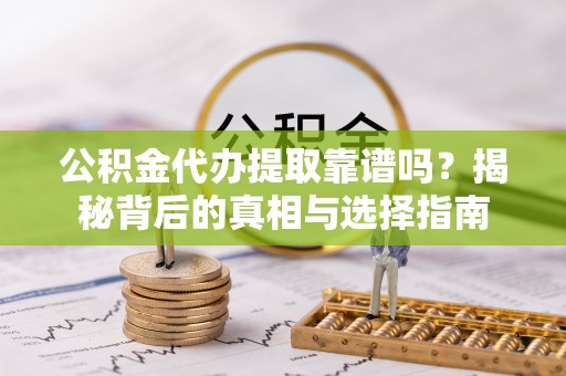 头屋公积金代办提取靠谱吗？揭秘背后的真相与选择指南