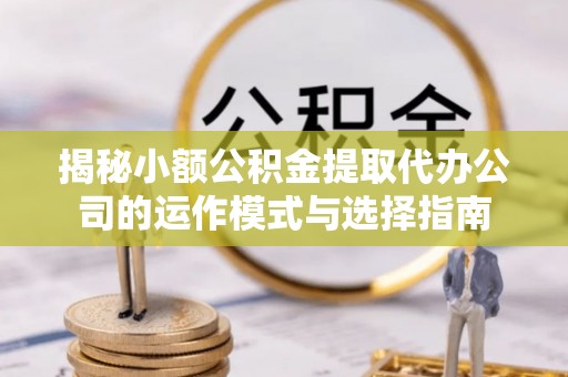 头屋揭秘小额公积金提取代办公司的运作模式与选择指南