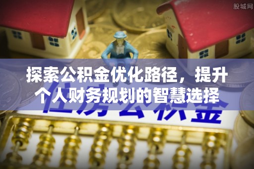 头屋探索公积金优化路径，提升个人财务规划的智慧选择