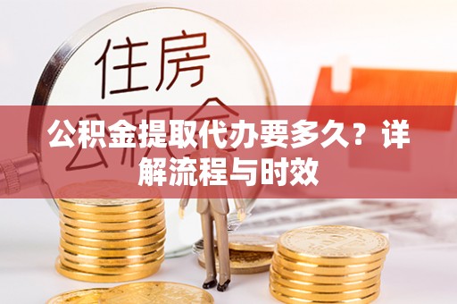 头屋公积金提取代办要多久？详解流程与时效